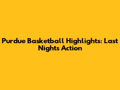 Purdue Basketball Highlights: Last Night's Action
