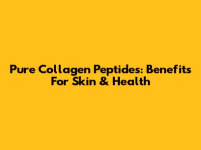 Pure Collagen Peptides: Benefits For Skin & Health