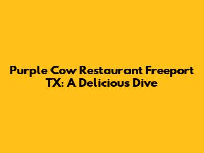 Purple Cow Restaurant Freeport TX: A Delicious Dive