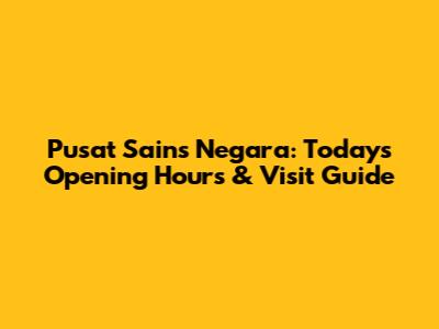 Pusat Sains Negara: Today's Opening Hours & Visit Guide