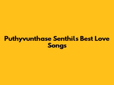 Puthyvunthase Senthil's Best Love Songs