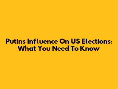 Putin's Influence On US Elections: What You Need To Know