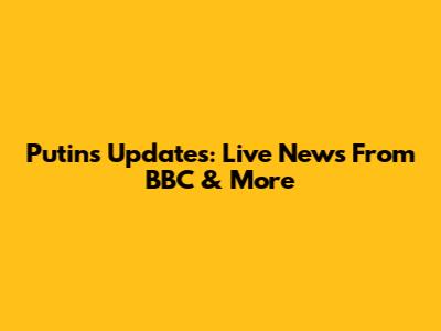 Putin's Updates: Live News From BBC & More