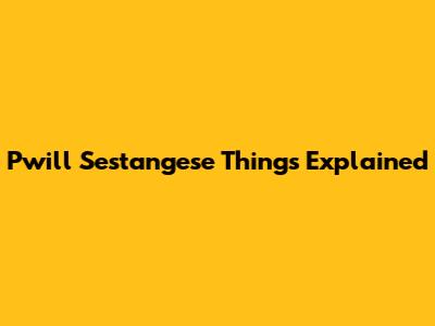 Pwill Sestangese Things Explained