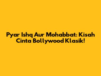 Pyar Ishq Aur Mohabbat: Kisah Cinta Bollywood Klasik!