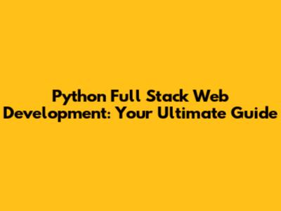 Python Full Stack Web Development: Your Ultimate Guide