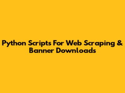 Python Scripts For Web Scraping & Banner Downloads