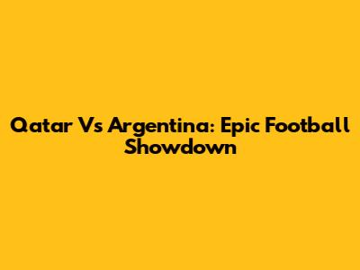 Qatar Vs Argentina: Epic Football Showdown