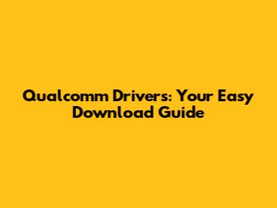Qualcomm Drivers: Your Easy Download Guide