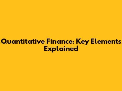 Quantitative Finance: Key Elements Explained