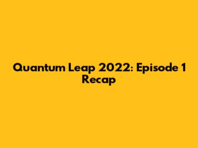Quantum Leap 2022: Episode 1 Recap