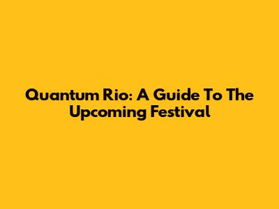 Quantum Rio: A Guide To The Upcoming Festival