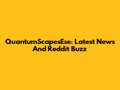 QuantumScapesEse: Latest News And Reddit Buzz