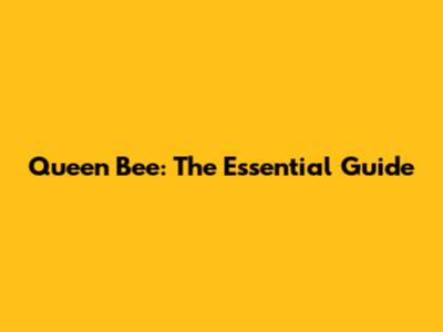 Queen Bee: The Essential Guide