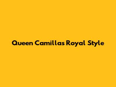 Queen Camilla's Royal Style