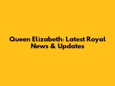 Queen Elizabeth: Latest Royal News & Updates