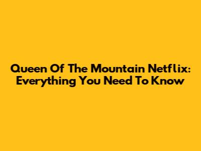Queen Of The Mountain Netflix: Everything You Need To Know