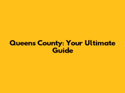 Queens County: Your Ultimate Guide