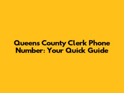 Queens County Clerk Phone Number: Your Quick Guide