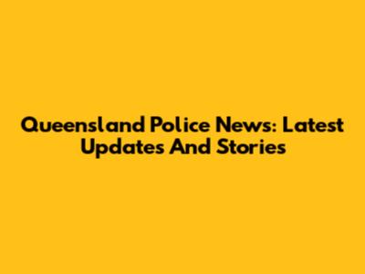 Queensland Police News: Latest Updates And Stories