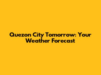 Quezon City Tomorrow: Your Weather Forecast