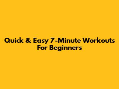 Quick & Easy 7-Minute Workouts For Beginners