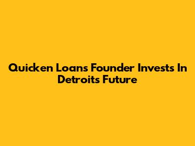 Quicken Loans Founder Invests In Detroit's Future