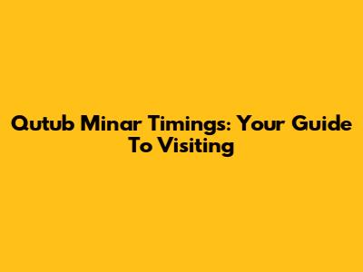 Qutub Minar Timings: Your Guide To Visiting