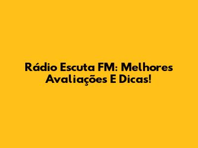 Rádio Escuta FM: Melhores Avaliações E Dicas!