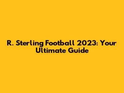 R. Sterling Football 2023: Your Ultimate Guide
