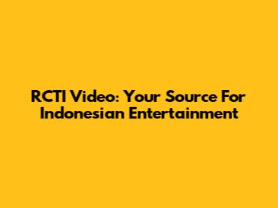RCTI Video: Your Source For Indonesian Entertainment