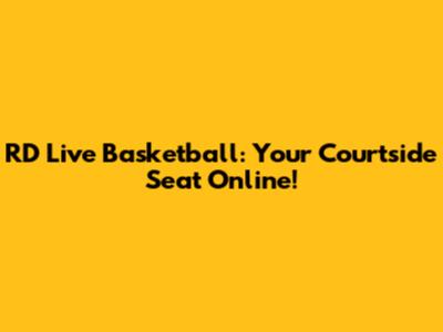 RD Live Basketball: Your Courtside Seat Online!