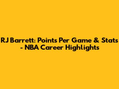 RJ Barrett: Points Per Game & Stats - NBA Career Highlights