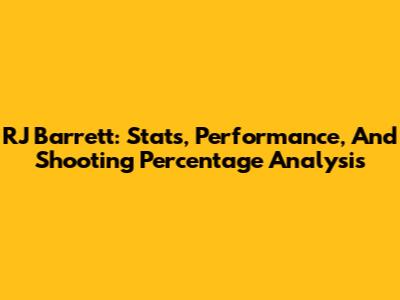 RJ Barrett: Stats, Performance, And Shooting Percentage Analysis