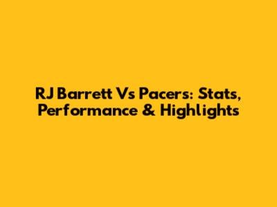 RJ Barrett Vs Pacers: Stats, Performance & Highlights