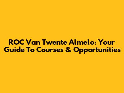 ROC Van Twente Almelo: Your Guide To Courses & Opportunities