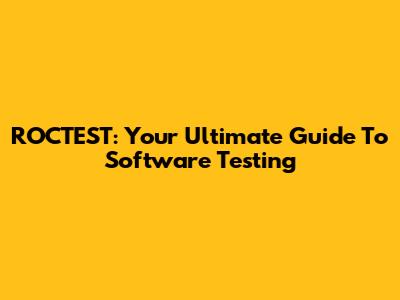ROCTEST: Your Ultimate Guide To Software Testing