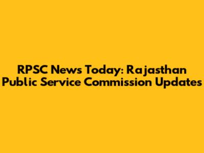 RPSC News Today: Rajasthan Public Service Commission Updates