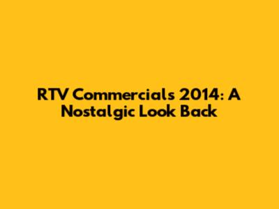 RTV Commercials 2014: A Nostalgic Look Back