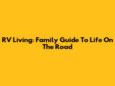 RV Living: Family Guide To Life On The Road