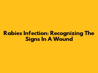 Rabies Infection: Recognizing The Signs In A Wound