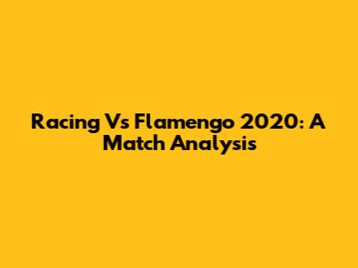 Racing Vs Flamengo 2020: A Match Analysis