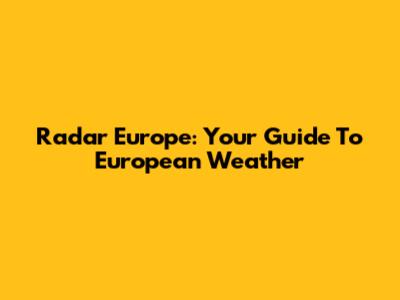 Radar Europe: Your Guide To European Weather