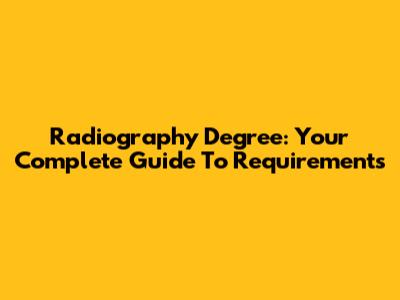Radiography Degree: Your Complete Guide To Requirements