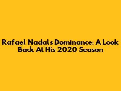 Rafael Nadal's Dominance: A Look Back At His 2020 Season