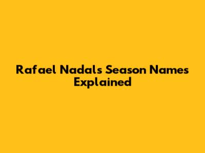 Rafael Nadal's Season Names Explained