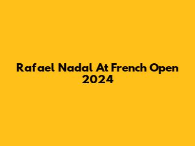 Rafael Nadal At French Open 2024