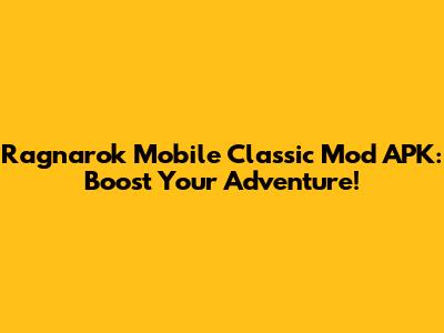Ragnarok Mobile Classic Mod APK: Boost Your Adventure!