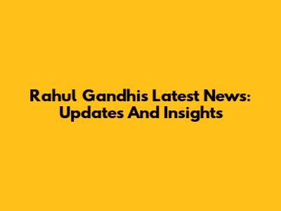 Rahul Gandhi's Latest News: Updates And Insights