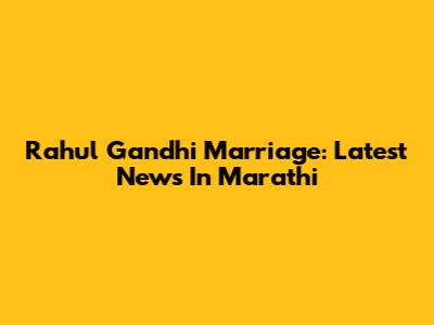 Rahul Gandhi Marriage: Latest News In Marathi